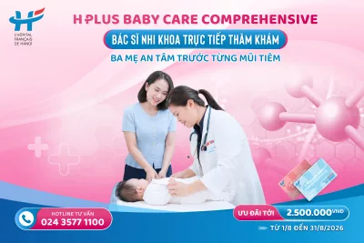 H PLUS BABY CARE COMPREHENSIVE: BÁC SĨ NHI KHOA TRỰC TIẾP THĂM KHÁM – AN TÂM TRƯỚC TỪNG MŨI TIÊM